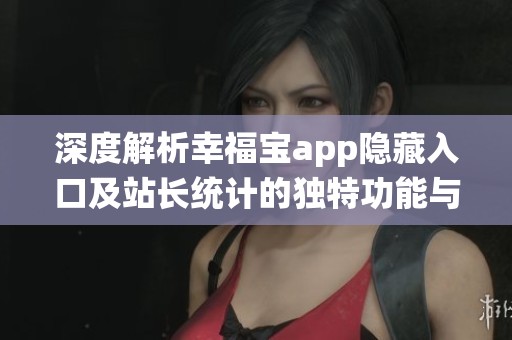 深度解析幸福宝app隐藏入口及站长统计的独特功能与优势