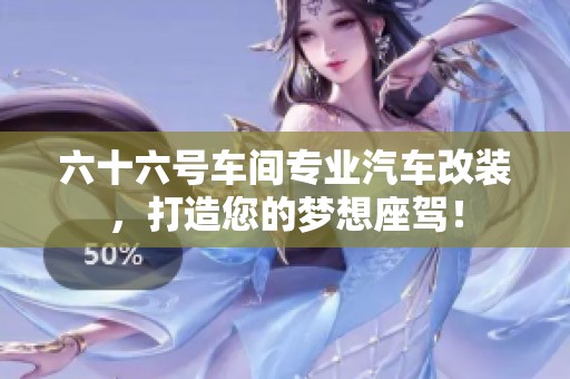 六十六号车间专业汽车改装，打造您的梦想座驾！