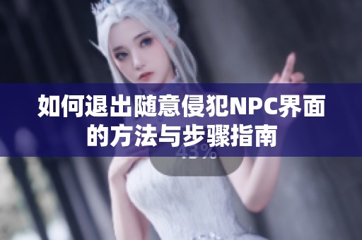 如何退出随意侵犯NPC界面的方法与步骤指南