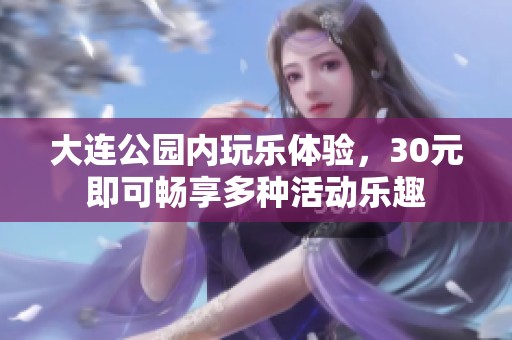 大连公园内玩乐体验，30元即可畅享多种活动乐趣