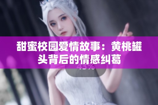 甜蜜校园爱情故事：黄桃罐头背后的情感纠葛