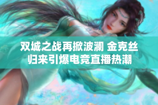 双城之战再掀波澜 金克丝归来引爆电竞直播热潮