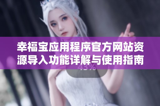 幸福宝应用程序官方网站资源导入功能详解与使用指南