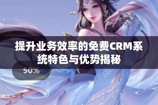 提升业务效率的免费CRM系统特色与优势揭秘
