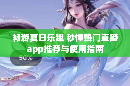 畅游夏日乐趣 秒懂热门直播app推荐与使用指南