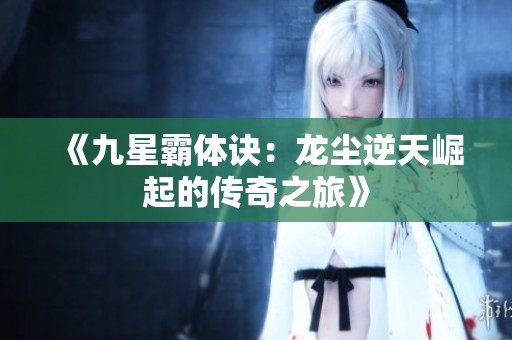 《九星霸体诀：龙尘逆天崛起的传奇之旅》