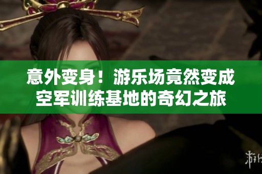 意外变身！游乐场竟然变成空军训练基地的奇幻之旅