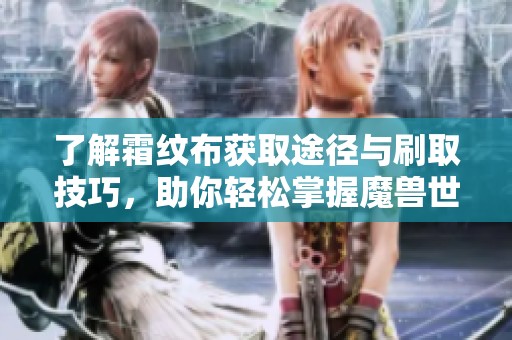 了解霜纹布获取途径与刷取技巧，助你轻松掌握魔兽世界玩法