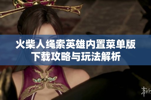 火柴人绳索英雄内置菜单版下载攻略与玩法解析