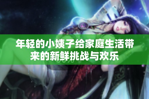 年轻的小姨子给家庭生活带来的新鲜挑战与欢乐