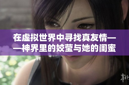 在虚拟世界中寻找真友情——神界里的姣莹与她的闺蜜故事