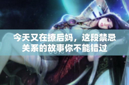 今天又在撩后妈，这段禁忌关系的故事你不能错过