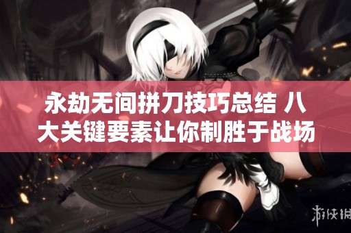 永劫无间拼刀技巧总结 八大关键要素让你制胜于战场