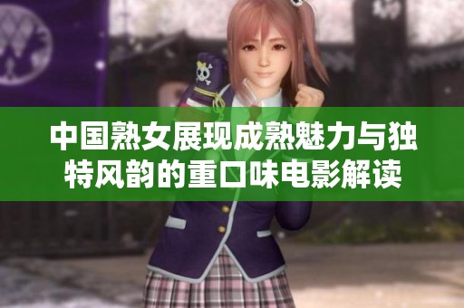 中国熟女展现成熟魅力与独特风韵的重口味电影解读