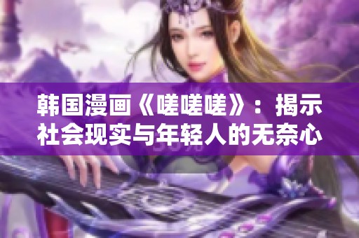 韩国漫画《嗟嗟嗟》：揭示社会现实与年轻人的无奈心声