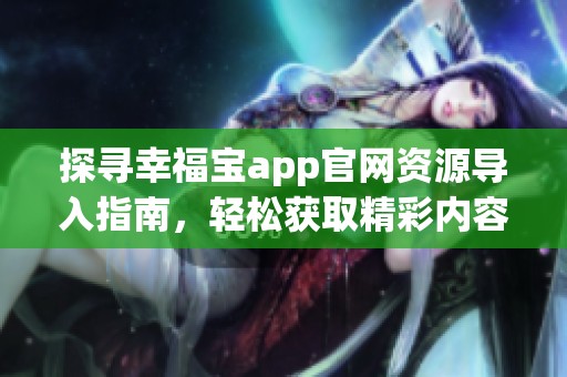 探寻幸福宝app官网资源导入指南，轻松获取精彩内容！