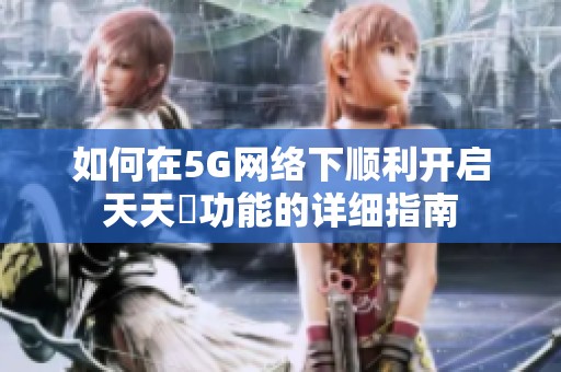 如何在5G网络下顺利开启天天奭功能的详细指南