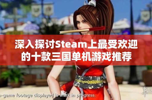 深入探讨Steam上最受欢迎的十款三国单机游戏推荐