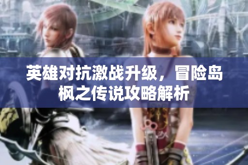 英雄对抗激战升级，冒险岛枫之传说攻略解析
