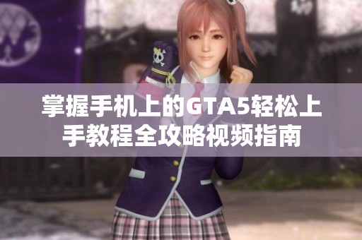 掌握手机上的GTA5轻松上手教程全攻略视频指南