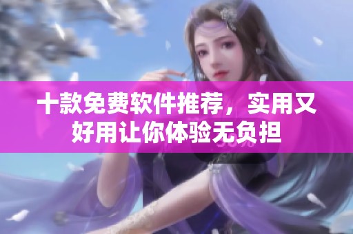 十款免费软件推荐，实用又好用让你体验无负担