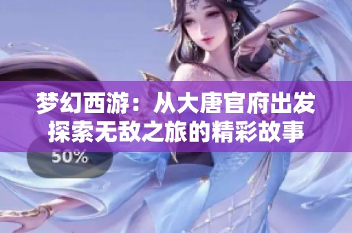 梦幻西游：从大唐官府出发探索无敌之旅的精彩故事