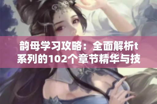 韵母学习攻略：全面解析t系列的102个章节精华与技巧