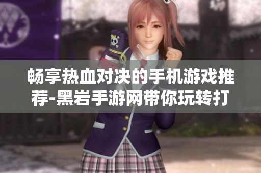 畅享热血对决的手机游戏推荐-黑岩手游网带你玩转打斗类手游