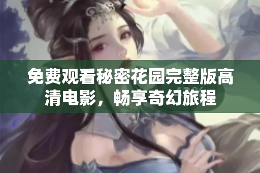 免费观看秘密花园完整版高清电影，畅享奇幻旅程