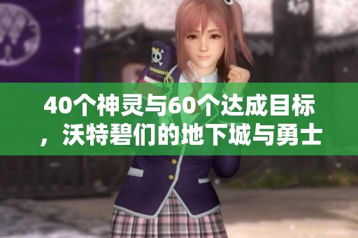 40个神灵与60个达成目标，沃特碧们的地下城与勇士新征程！