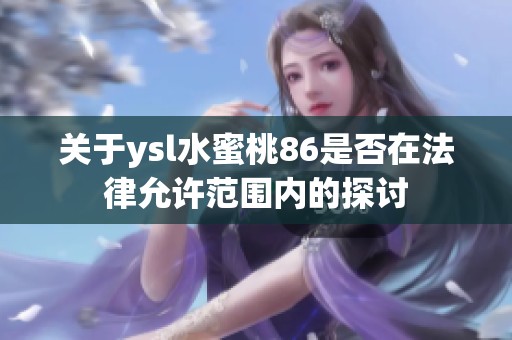关于ysl水蜜桃86是否在法律允许范围内的探讨