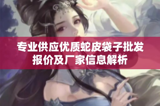 专业供应优质蛇皮袋子批发报价及厂家信息解析
