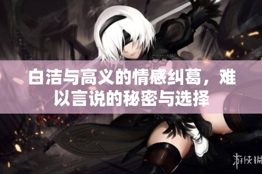 白洁与高义的情感纠葛，难以言说的秘密与选择