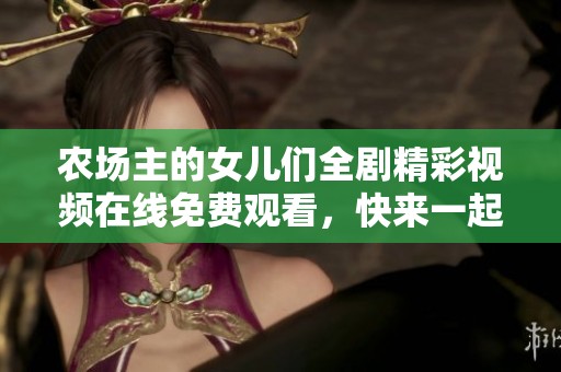 农场主的女儿们全剧精彩视频在线免费观看，快来一起欣赏吧