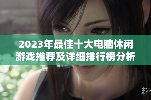 2023年最佳十大电脑休闲游戏推荐及详细排行榜分析