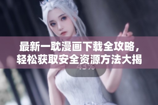 最新一耽漫画下载全攻略，轻松获取安全资源方法大揭秘