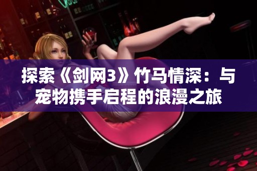 探索《剑网3》竹马情深：与宠物携手启程的浪漫之旅