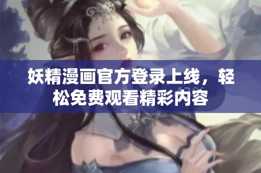 妖精漫画官方登录上线，轻松免费观看精彩内容