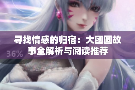寻找情感的归宿：大团圆故事全解析与阅读推荐