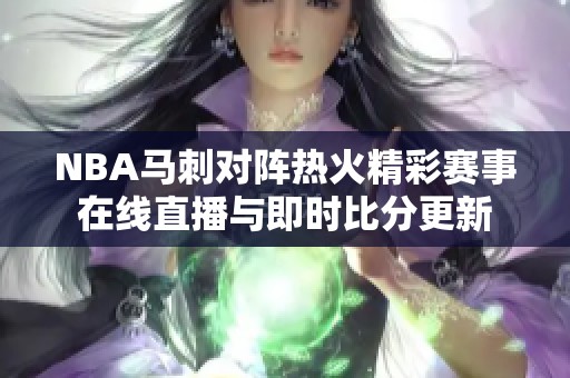 NBA马刺对阵热火精彩赛事在线直播与即时比分更新