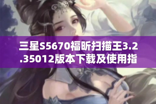 三星S5670福昕扫描王3.2.35012版本下载及使用指南