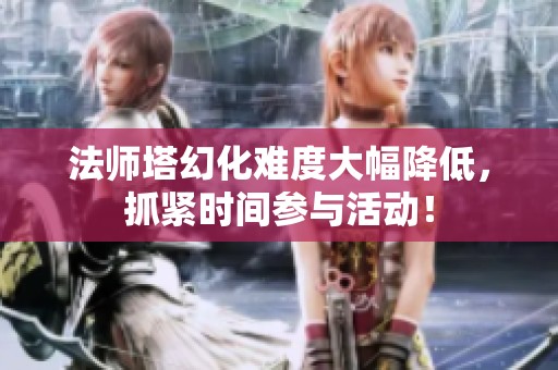 法师塔幻化难度大幅降低，抓紧时间参与活动！