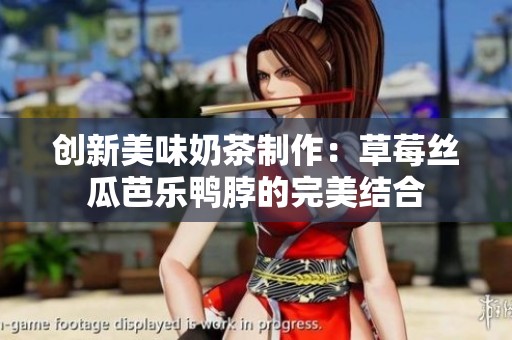 创新美味奶茶制作：草莓丝瓜芭乐鸭脖的完美结合