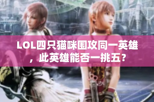 LOL四只猫咪围攻同一英雄，此英雄能否一挑五？
