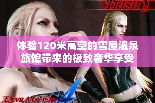 体验120米高空的雪屋温泉旅馆带来的极致奢华享受