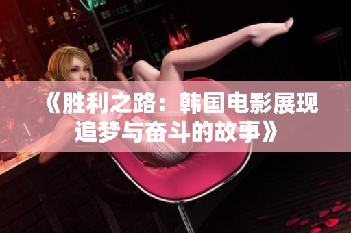 《胜利之路：韩国电影展现追梦与奋斗的故事》