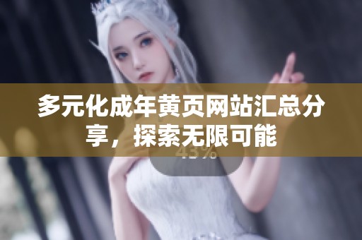 多元化成年黄页网站汇总分享，探索无限可能