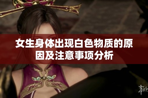 女生身体出现白色物质的原因及注意事项分析
