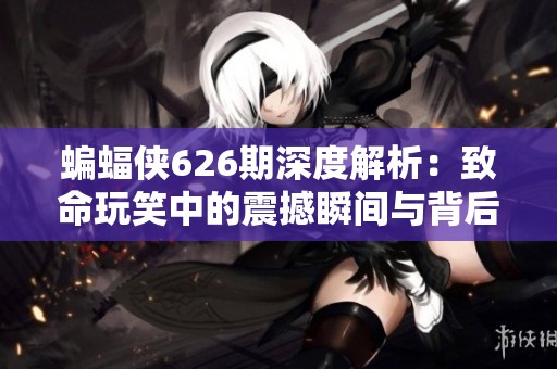 蝙蝠侠626期深度解析：致命玩笑中的震撼瞬间与背后真相