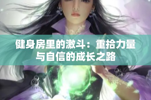 健身房里的激斗：重拾力量与自信的成长之路